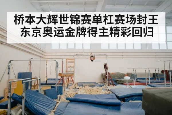 桥本大辉世锦赛单杠赛场封王 东京奥运金牌得主精彩回归
