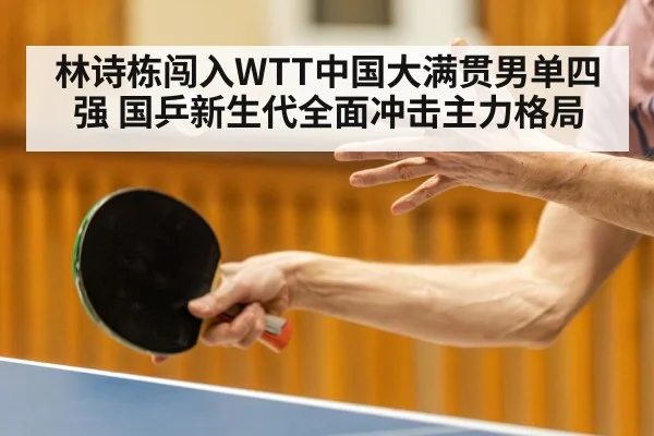 林诗栋闯入WTT中国大满贯男单四强 国乒新生代全面冲击主力格局