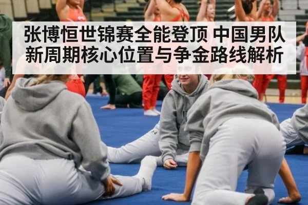 张博恒世锦赛全能登顶 中国男队新周期核心位置与争金路线解析